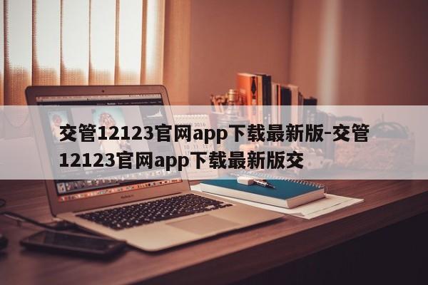 交管12123官网app下载最新版-交管12123官网app下载最新版交