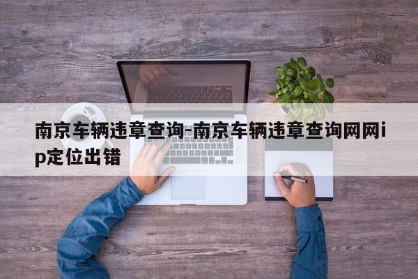南京车辆违章查询-南京车辆违章查询网网ip定位出错