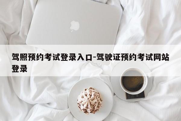 驾照预约考试登录入口-驾驶证预约考试网站登录