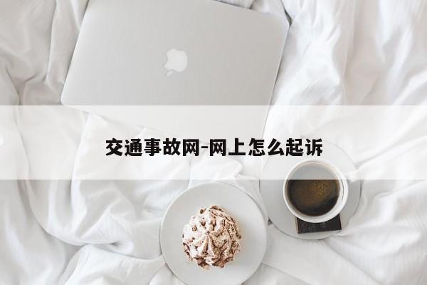 交通事故网-网上怎么起诉