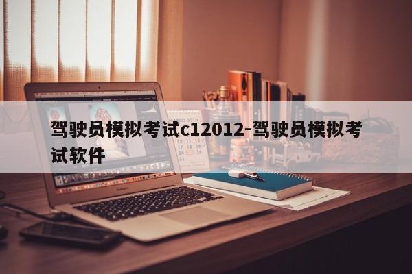 驾驶员模拟考试c12012-驾驶员模拟考试软件