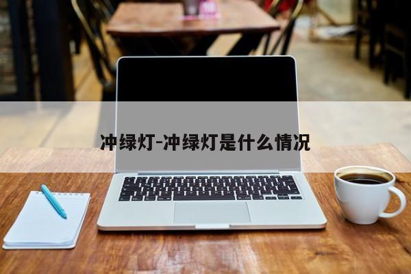 冲绿灯-冲绿灯是什么情况