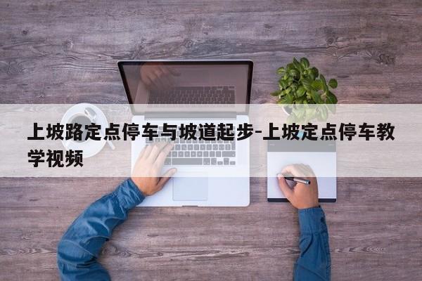 上坡路定点停车与坡道起步-上坡定点停车教学视频