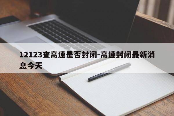 12123查高速是否封闭-高速封闭最新消息今天