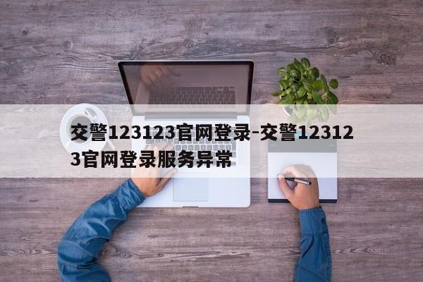 交警123123官网登录-交警123123官网登录服务异常