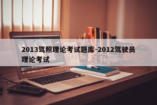 2013驾照理论考试题库-2012驾驶员理论考试