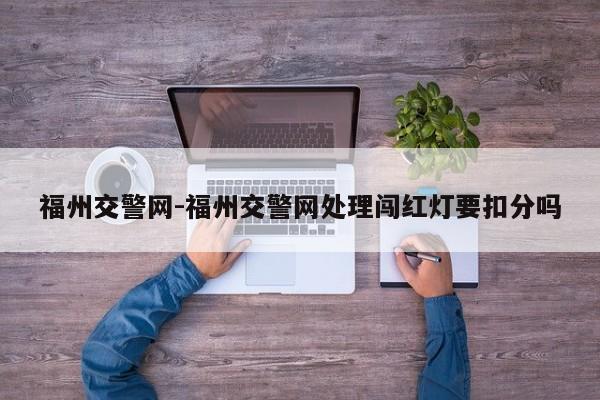 福州交警网-福州交警网处理闯红灯要扣分吗