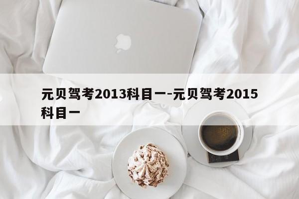 元贝驾考2013科目一-元贝驾考2015科目一