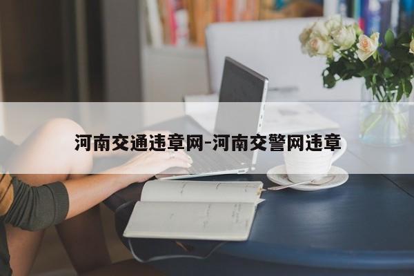 河南交通违章网-河南交警网违章