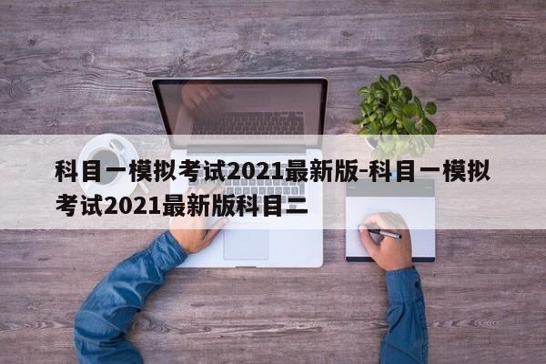 科目一模拟考试2021最新版-科目一模拟考试2021最新版科目二