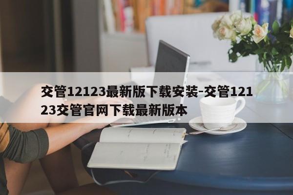 交管12123最新版下载安装-交管12123交管官网下载最新版本