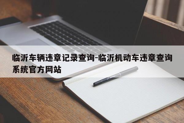 临沂车辆违章记录查询-临沂机动车违章查询系统官方网站