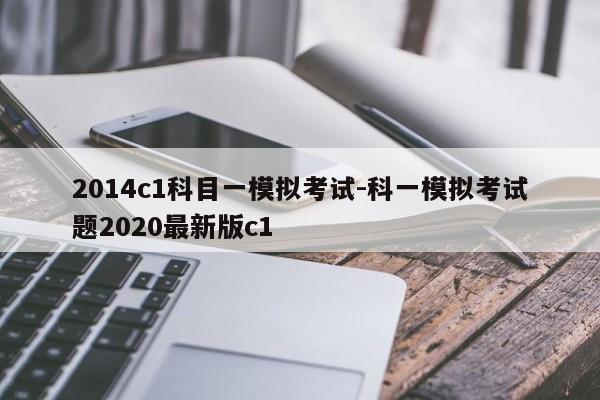 2014c1科目一模拟考试-科一模拟考试题2020最新版c1