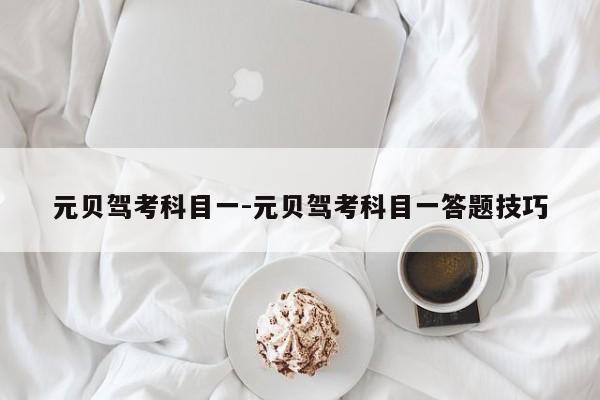 元贝驾考科目一-元贝驾考科目一答题技巧