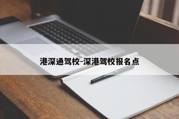 港深通驾校-深港驾校报名点