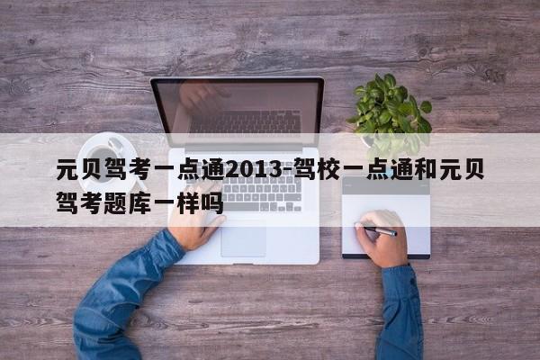 元贝驾考一点通2013-驾校一点通和元贝驾考题库一样吗