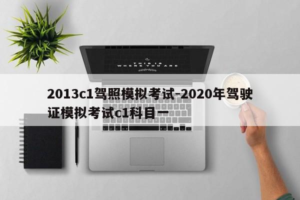 2013c1驾照模拟考试-2020年驾驶证模拟考试c1科目一