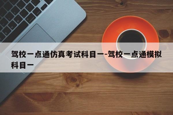驾校一点通仿真考试科目一-驾校一点通模拟科目一