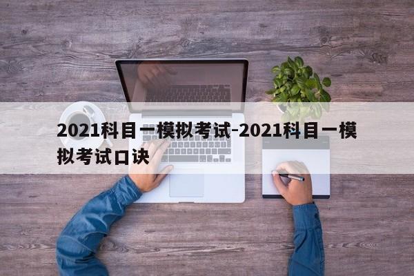 2021科目一模拟考试-2021科目一模拟考试口诀
