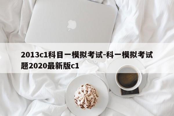 2013c1科目一模拟考试-科一模拟考试题2020最新版c1