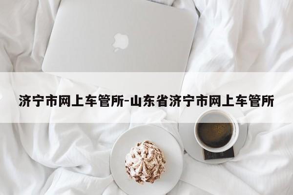济宁市网上车管所-山东省济宁市网上车管所