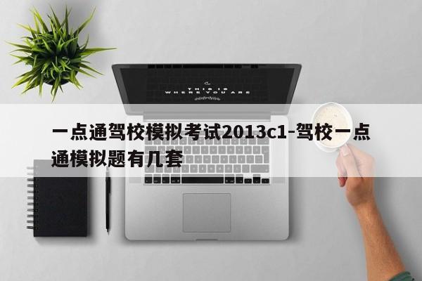 一点通驾校模拟考试2013c1-驾校一点通模拟题有几套