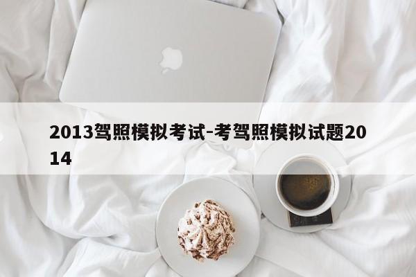 2013驾照模拟考试-考驾照模拟试题2014