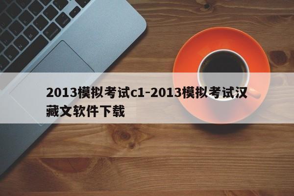 2013模拟考试c1-2013模拟考试汉藏文软件下载