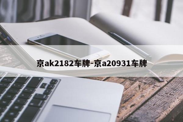 京ak2182车牌-京a20931车牌