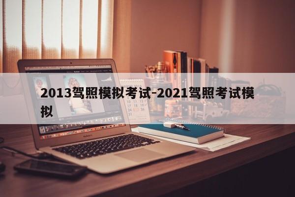 2013驾照模拟考试-2021驾照考试模拟