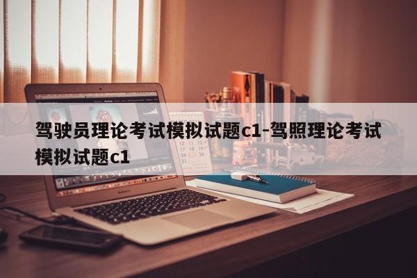 驾驶员理论考试模拟试题c1-驾照理论考试模拟试题c1