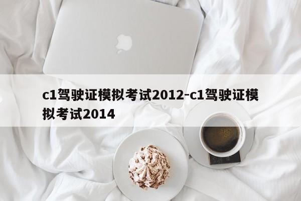 c1驾驶证模拟考试2012-c1驾驶证模拟考试2014
