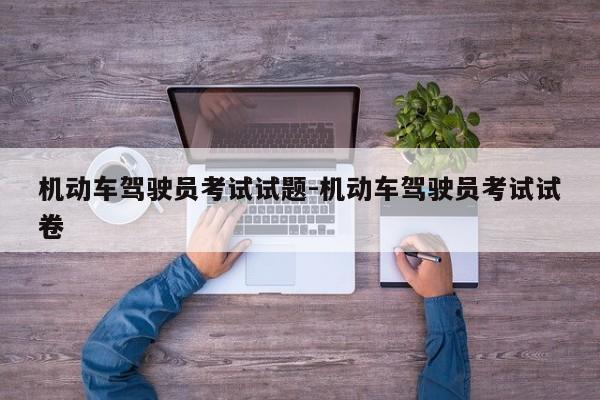 机动车驾驶员考试试题-机动车驾驶员考试试卷