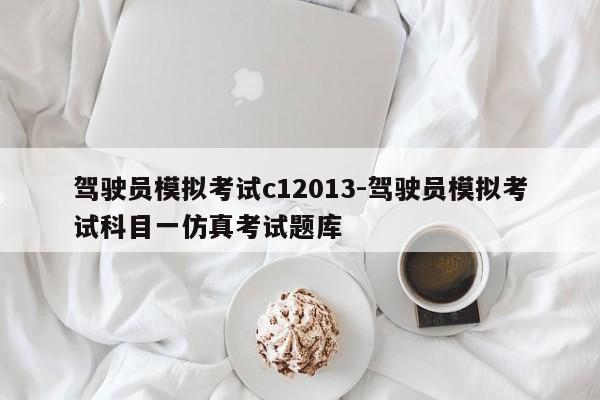 驾驶员模拟考试c12013-驾驶员模拟考试科目一仿真考试题库
