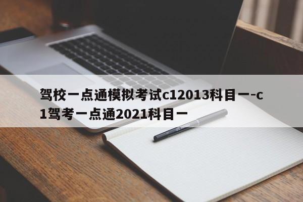 驾校一点通模拟考试c12013科目一-c1驾考一点通2021科目一