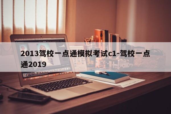 2013驾校一点通模拟考试c1-驾校一点通2019