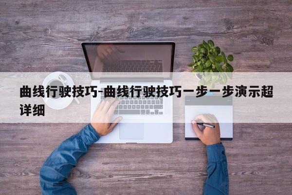 曲线行驶技巧-曲线行驶技巧一步一步演示超详细