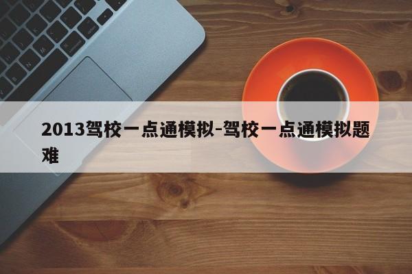 2013驾校一点通模拟-驾校一点通模拟题难